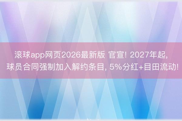 滚球app网页2026最新版 官宣! 2027年起, 球员合同强制加入解约条目, 5%分红+目田流动!