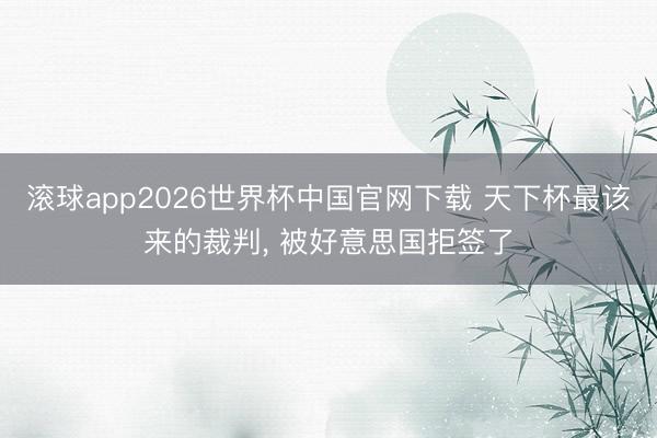 滚球app2026世界杯中国官网下载 天下杯最该来的裁判, 被好意思国拒签了