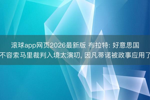 滚球app网页2026最新版 布拉特: 好意思国不容索马里裁判入境太演叨, 因凡蒂诺被政事应用了