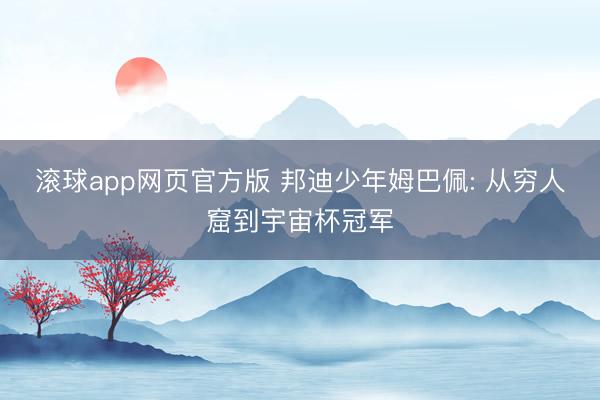 滚球app网页官方版 邦迪少年姆巴佩: 从穷人窟到宇宙杯冠军