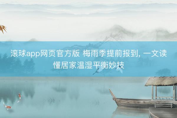 滚球app网页官方版 梅雨季提前报到, 一文读懂居家温湿平衡妙技