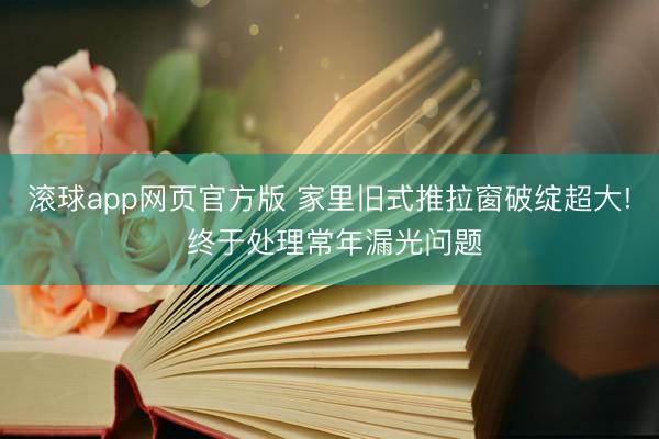 滚球app网页官方版 家里旧式推拉窗破绽超大! 终于处理常年漏光问题