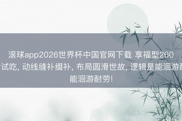 滚球app2026世界杯中国官网下载 享福型260㎡有试吃, 动线缝补缀补, 布局圆滑世故, 逻辑是能洄游耐劳!