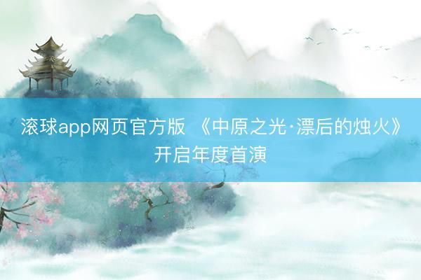 滚球app网页官方版 《中原之光·漂后的烛火》开启年度首演