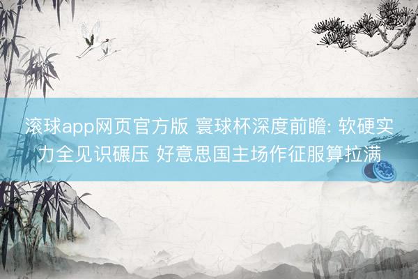 滚球app网页官方版 寰球杯深度前瞻: 软硬实力全见识碾压 好意思国主场作征服算拉满