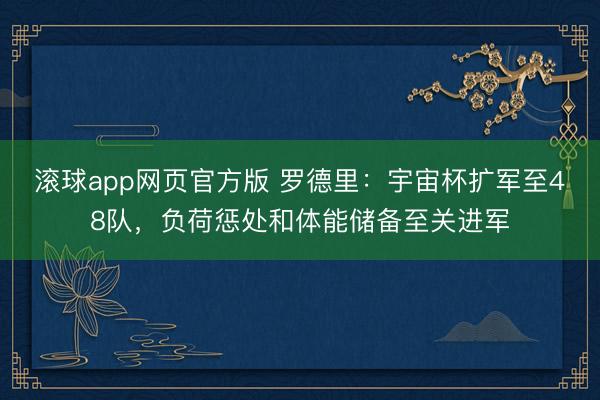 滚球app网页官方版 罗德里：宇宙杯扩军至48队，负荷惩处和体能储备至关进军
