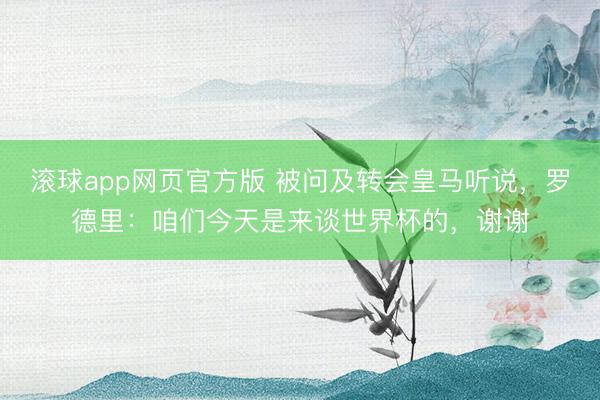 滚球app网页官方版 被问及转会皇马听说，罗德里：咱们今天是来谈世界杯的，谢谢
