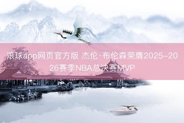 滚球app网页官方版 杰伦·布伦森荣膺2025-2026赛季NBA总决赛MVP