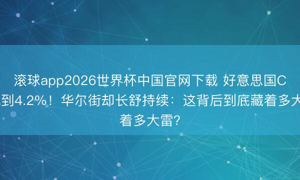 滚球app2026世界杯中国官网下载 好意思国CPI飙到4.2%！华尔街却长舒持续：这背后到底藏着多大雷？