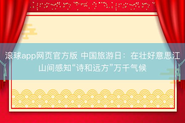 滚球app网页官方版 中国旅游日:在壮好意思江山间感知“诗和远方”万千气候