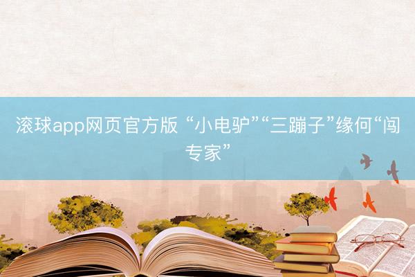 滚球app网页官方版 “小电驴”“三蹦子”缘何“闯专家”