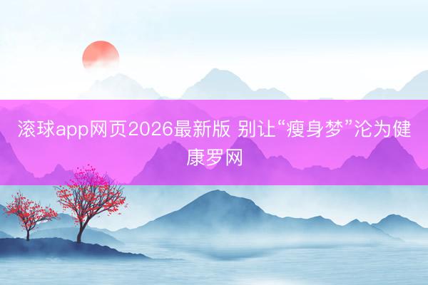 滚球app网页2026最新版 别让“瘦身梦”沦为健康罗网