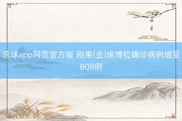 滚球app网页官方版 刚果(金)埃博拉确诊病例增至808例