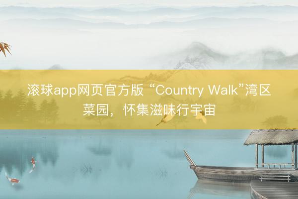 滚球app网页官方版 “Country Walk”湾区菜园，怀集滋味行宇宙