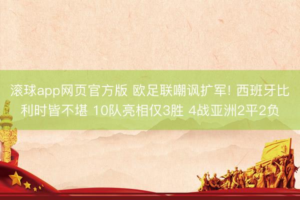 滚球app网页官方版 欧足联嘲讽扩军! 西班牙比利时皆不堪 10队亮相仅3胜 4战亚洲2平2负